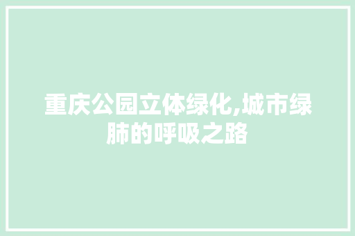 重庆公园立体绿化,城市绿肺的呼吸之路