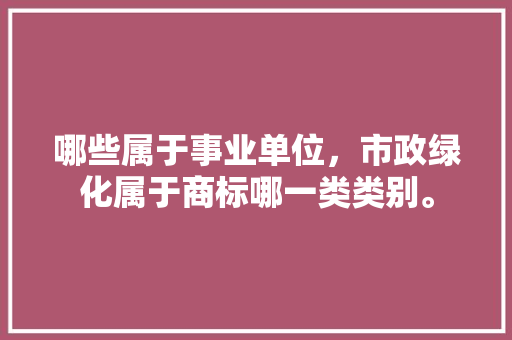 哪些属于事业单位，市政绿化属于商标哪一类类别。