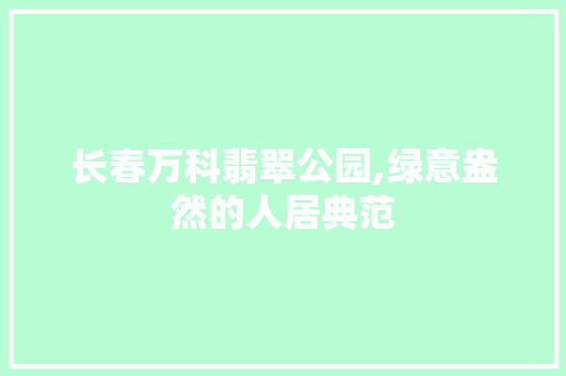 长春万科翡翠公园,绿意盎然的人居典范