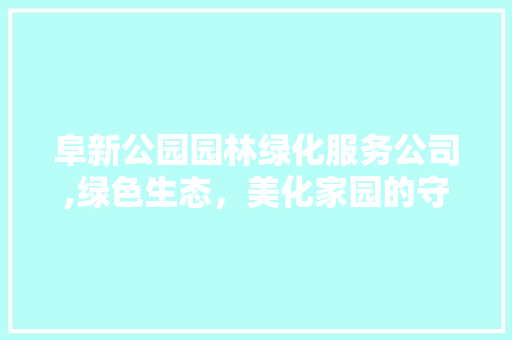 阜新公园园林绿化服务公司,绿色生态，美化家园的守护者 果苗类