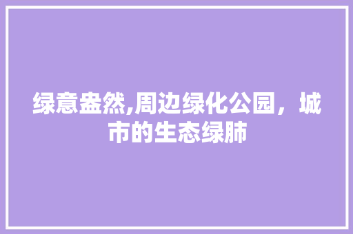 绿意盎然,周边绿化公园，城市的生态绿肺