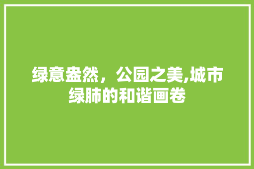绿意盎然，公园之美,城市绿肺的和谐画卷