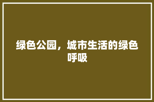 绿色公园，城市生活的绿色呼吸 花卉百科