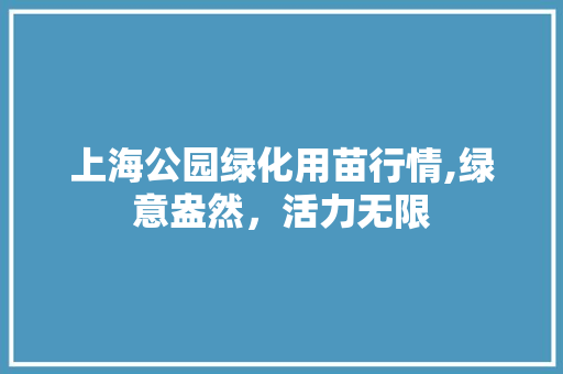 上海公园绿化用苗行情,绿意盎然，活力无限
