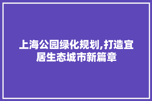 上海公园绿化规划,打造宜居生态城市新篇章 病虫防治