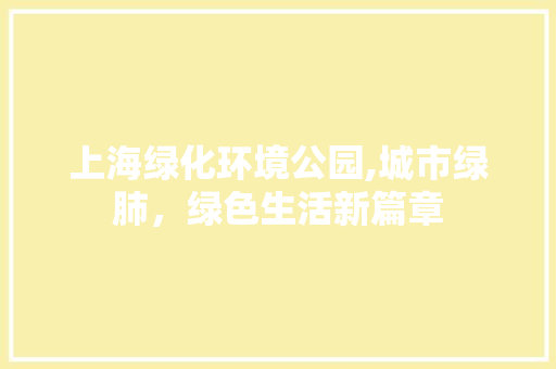 上海绿化环境公园,城市绿肺，绿色生活新篇章 花木行情