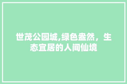 世茂公园城,绿色盎然，生态宜居的人间仙境