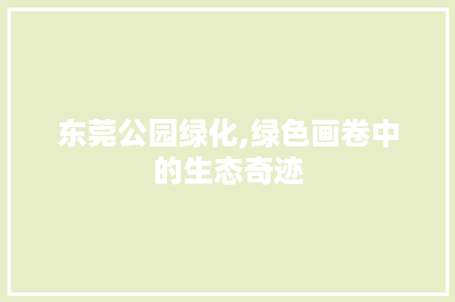 东莞公园绿化,绿色画卷中的生态奇迹