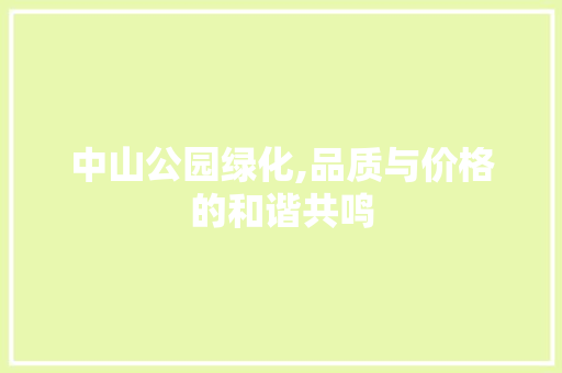 中山公园绿化,品质与价格的和谐共鸣