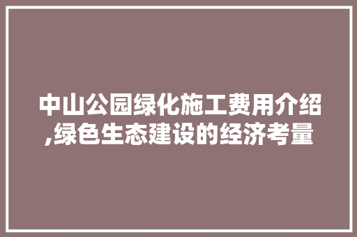 中山公园绿化施工费用介绍,绿色生态建设的经济考量