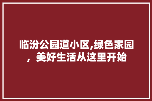 临汾公园道小区,绿色家园，美好生活从这里开始