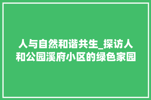 人与自然和谐共生_探访人和公园溪府小区的绿色家园