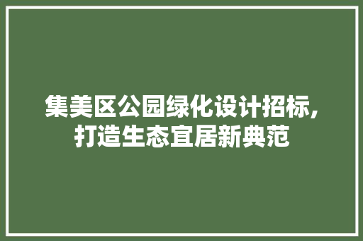 集美区公园绿化设计招标,打造生态宜居新典范