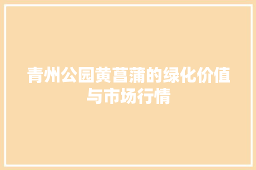 青州公园黄菖蒲的绿化价值与市场行情