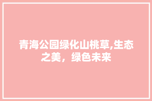 青海公园绿化山桃草,生态之美，绿色未来