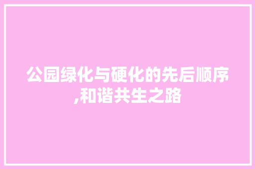 公园绿化与硬化的先后顺序,和谐共生之路