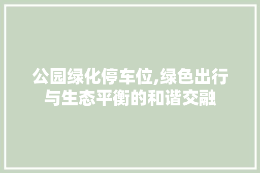 公园绿化停车位,绿色出行与生态平衡的和谐交融