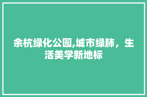 余杭绿化公园,城市绿肺，生活美学新地标