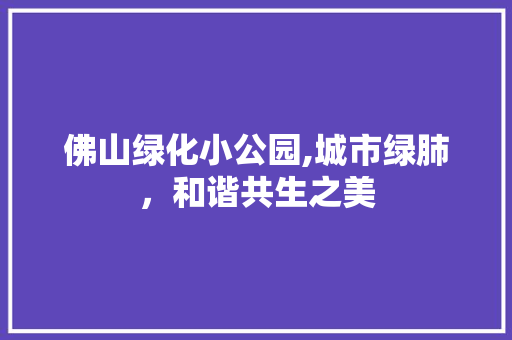 佛山绿化小公园,城市绿肺，和谐共生之美