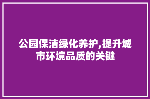 公园保洁绿化养护,提升城市环境品质的关键 果苗类