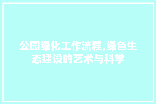 公园绿化工作流程,绿色生态建设的艺术与科学