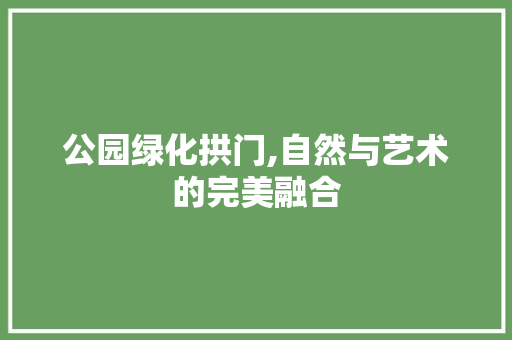 公园绿化拱门,自然与艺术的完美融合
