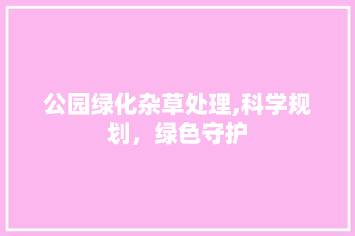 公园绿化杂草处理,科学规划，绿色守护