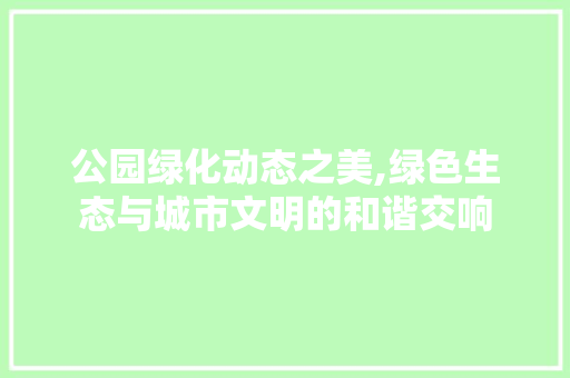 公园绿化动态之美,绿色生态与城市文明的和谐交响