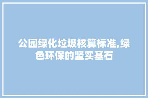 公园绿化垃圾核算标准,绿色环保的坚实基石 种子类