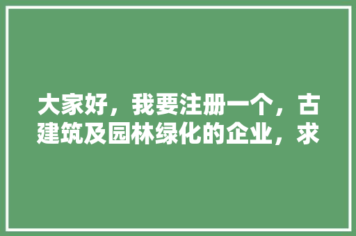 大家好，我要注册一个，古建筑及园林绿化的企业，求企业名称，绿化园林类公司起名字大全。