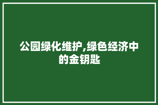 公园绿化维护,绿色经济中的金钥匙
