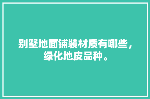 别墅地面铺装材质有哪些，绿化地皮品种。