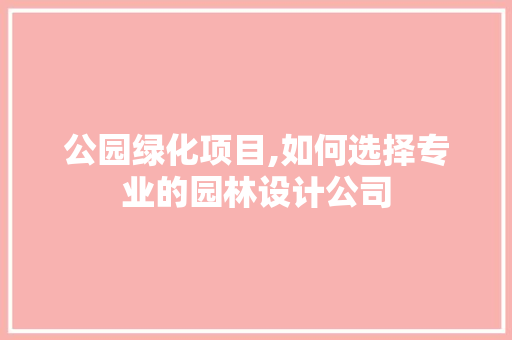公园绿化项目,如何选择专业的园林设计公司 种植技术
