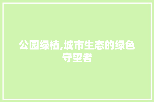 公园绿植,城市生态的绿色守望者