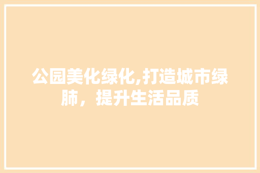公园美化绿化,打造城市绿肺，提升生活品质 苗木百科