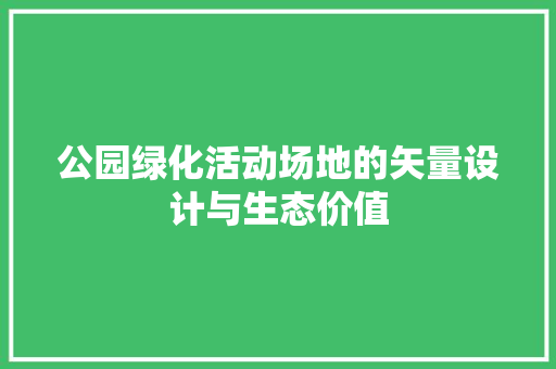 公园绿化活动场地的矢量设计与生态价值