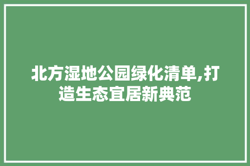 北方湿地公园绿化清单,打造生态宜居新典范