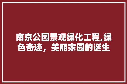 南京公园景观绿化工程,绿色奇迹，美丽家园的诞生