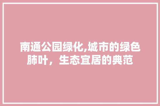 南通公园绿化,城市的绿色肺叶，生态宜居的典范