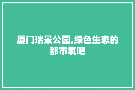 厦门瑞景公园,绿色生态的都市氧吧