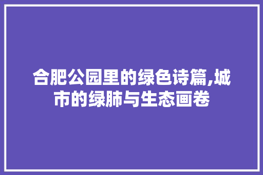 合肥公园里的绿色诗篇,城市的绿肺与生态画卷 栽培技术