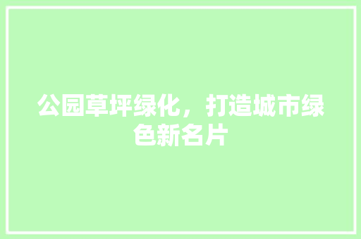 公园草坪绿化，打造城市绿色新名片