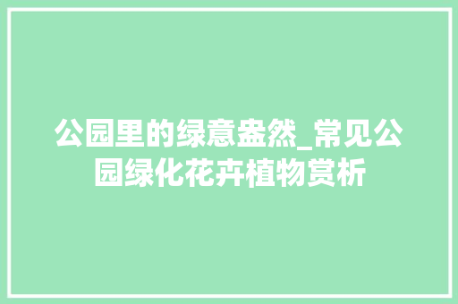 公园里的绿意盎然_常见公园绿化花卉植物赏析 栽培技术
