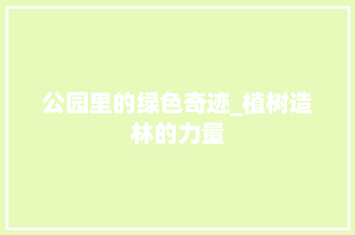 公园里的绿色奇迹_植树造林的力量 种植技术