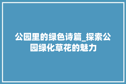 公园里的绿色诗篇_探索公园绿化草花的魅力