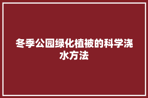 冬季公园绿化植被的科学浇水方法