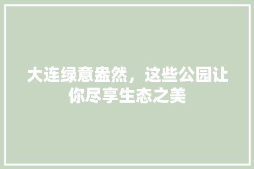 大连绿意盎然，这些公园让你尽享生态之美 绿化类