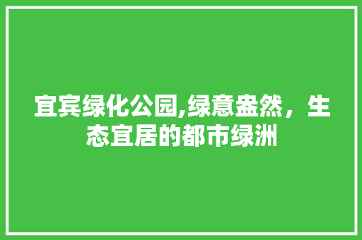 宜宾绿化公园,绿意盎然，生态宜居的都市绿洲