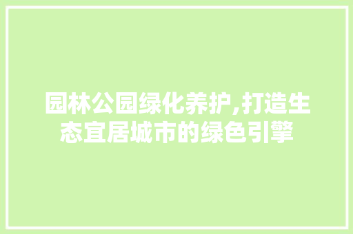 园林公园绿化养护,打造生态宜居城市的绿色引擎 造型技术