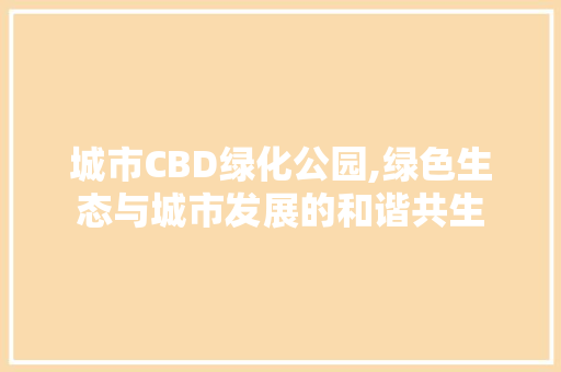 城市CBD绿化公园,绿色生态与城市发展的和谐共生